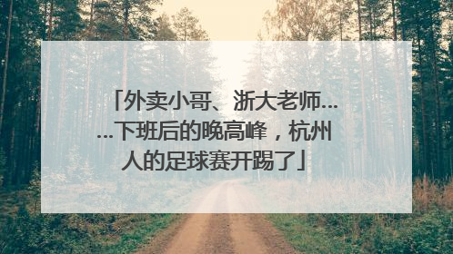 外卖小哥、浙大老师……下班后的晚高峰，杭州人的足球赛开踢了