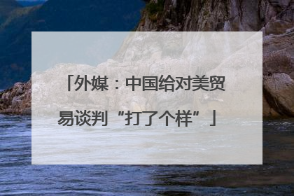 外媒：中国给对美贸易谈判“打了个样”