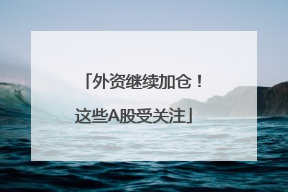 外资继续加仓！这些A股受关注