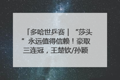 多哈世乒赛｜“莎头”永远值得信赖！豪取三连冠，王楚钦/孙颖莎就是最强混双