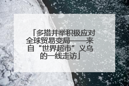 多措并举积极应对全球贸易变局——来自“世界超市”义乌的一线走访