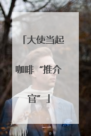 大使当起咖啡“推介官”