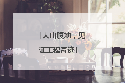 大山腹地，见证工程奇迹