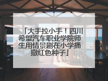 大手拉小手！四川希望汽车职业学院师生用情景剧在小学播撒红色种子