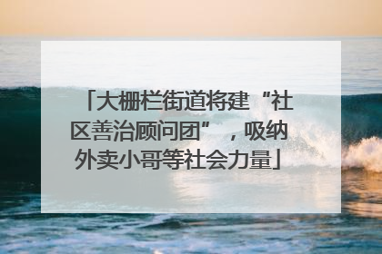 大栅栏街道将建“社区善治顾问团”，吸纳外卖小哥等社会力量