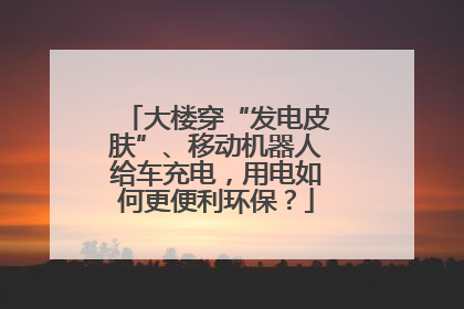 大楼穿“发电皮肤”、移动机器人给车充电，用电如何更便利环保？