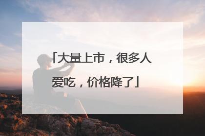大量上市，很多人爱吃，价格降了