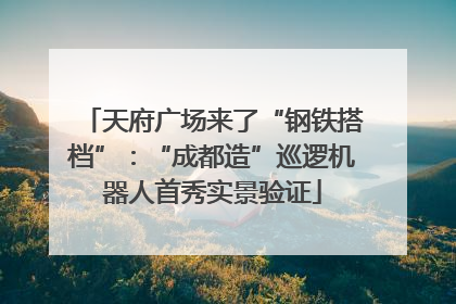 天府广场来了“钢铁搭档”：“成都造”巡逻机器人首秀实景验证