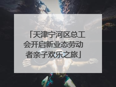 天津宁河区总工会开启新业态劳动者亲子欢乐之旅