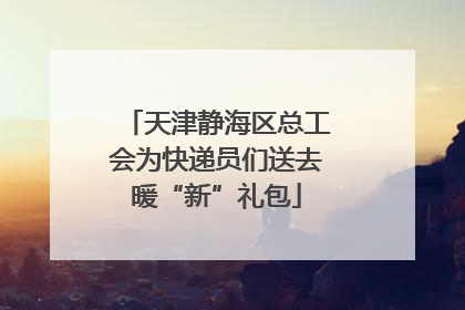 天津静海区总工会为快递员们送去暖“新”礼包