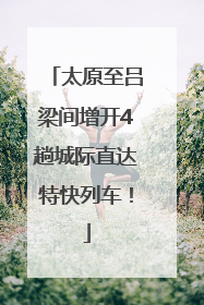 太原至吕梁间增开4趟城际直达特快列车！