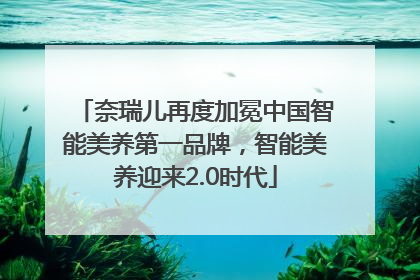 奈瑞儿再度加冕中国智能美养第一品牌，智能美养迎来2.0时代