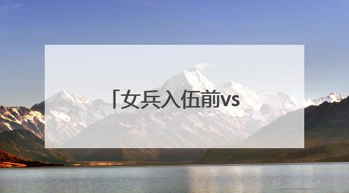 女兵入伍前vs入伍后，这组对比照太飒了！
