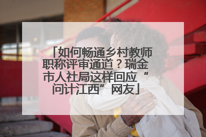 如何畅通乡村教师职称评审通道？瑞金市人社局这样回应“问计江西”网友