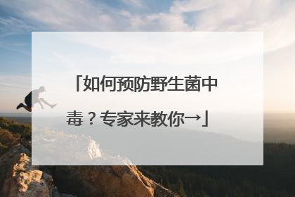 如何预防野生菌中毒？专家来教你→