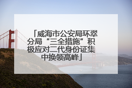 威海市公安局环翠分局“三全措施”积极应对二代身份证集中换领高峰