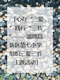 心存“三爱”践行“三节”——淄博高新区第七小学组织三爱三节主题活动