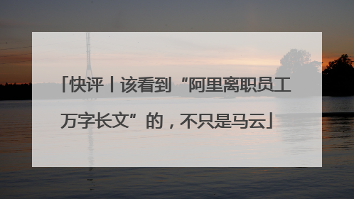 快评丨该看到“阿里离职员工万字长文”的，不只是马云