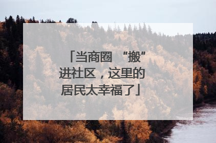 当商圈 “搬” 进社区，这里的居民太幸福了