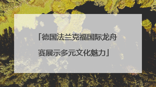 德国法兰克福国际龙舟赛展示多元文化魅力