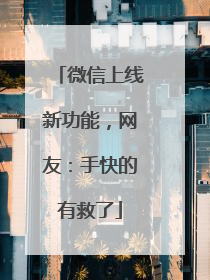 微信上线新功能，网友：手快的有救了