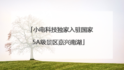 小电科技独家入驻国家5A级景区嘉兴南湖