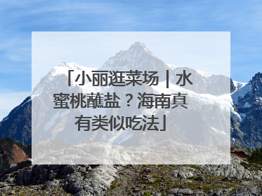 小丽逛菜场｜水蜜桃蘸盐？海南真有类似吃法