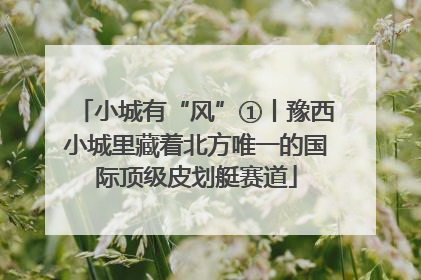 小城有“风”①丨豫西小城里藏着北方唯一的国际顶级皮划艇赛道