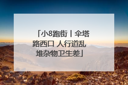 小8跑街丨伞塔路西口 人行道乱堆杂物卫生差