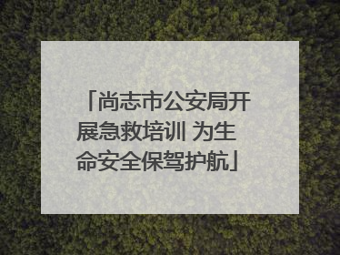 尚志市公安局开展急救培训 为生命安全保驾护航