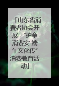 山东省消费者协会开展 “护童消费安 端午文化传”消费教育活动