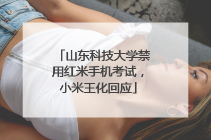 山东科技大学禁用红米手机考试，小米王化回应