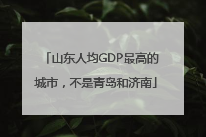 山东人均GDP最高的城市，不是青岛和济南
