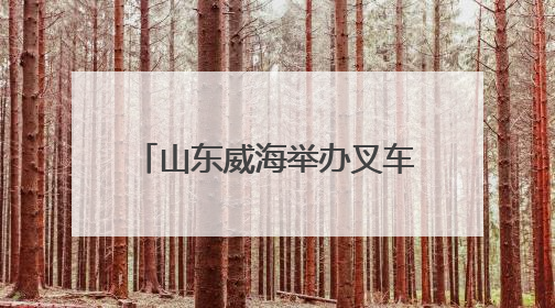 山东威海举办叉车司机职业技能竞赛