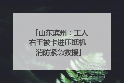 山东滨州：工人右手被卡进压纸机 消防紧急救援