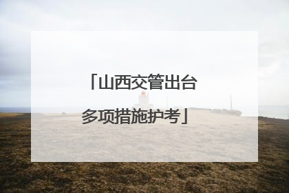 山西交管出台多项措施护考