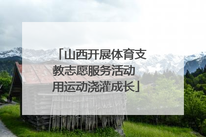 山西开展体育支教志愿服务活动 用运动浇灌成长