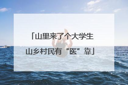 山里来了个大学生 山乡村民有“医”靠