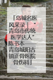 岛城名医风采录｜“青岛市传统医学达人”陈书本——青岛城阳古镇正骨医院骨伤科