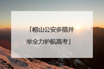 崂山公安多措并举全力护航高考