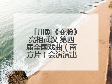 川剧《变脸》亮相武汉 第四届全国戏曲（南方片）会演演出过半频掀热潮