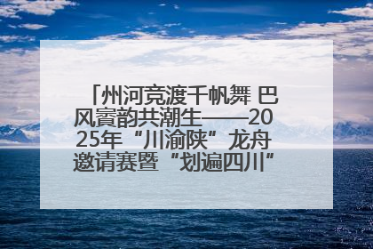 州河竞渡千帆舞 巴风賨韵共潮生——2025年“川渝陕”龙舟邀请赛暨“划遍四川”达川站圆满收官