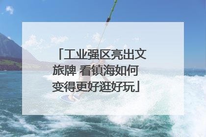 工业强区亮出文旅牌 看镇海如何变得更好逛好玩