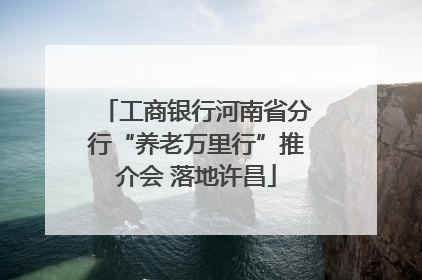 工商银行河南省分行“养老万里行”推介会 落地许昌