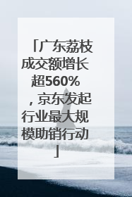 广东荔枝成交额增长超560%，京东发起行业最大规模助销行动