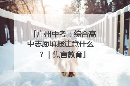 广州中考：综合高中志愿填报注意什么？｜隽言教育