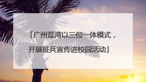 广州荔湾以三位一体模式，开展征兵宣传进校园活动