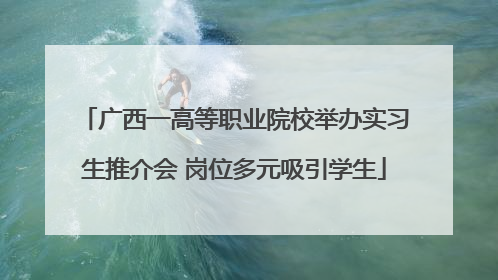 广西一高等职业院校举办实习生推介会 岗位多元吸引学生