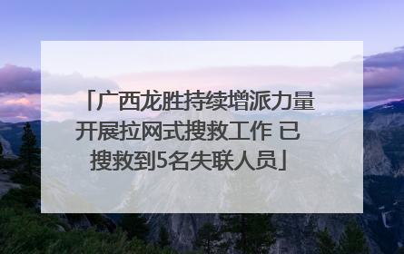 广西龙胜持续增派力量开展拉网式搜救工作 已搜救到5名失联人员