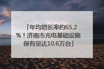 年均增长率约65.2%！济南市充电基础设施保有量达10.6万台